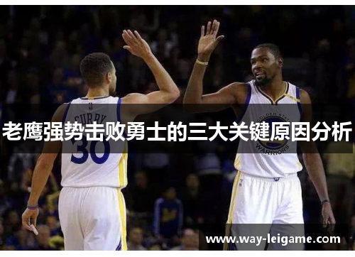 老鹰强势击败勇士的三大关键原因分析