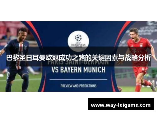 巴黎圣日耳曼欧冠成功之路的关键因素与战略分析