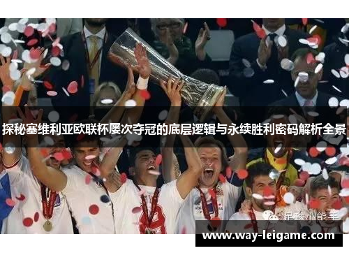 探秘塞维利亚欧联杯屡次夺冠的底层逻辑与永续胜利密码解析全景