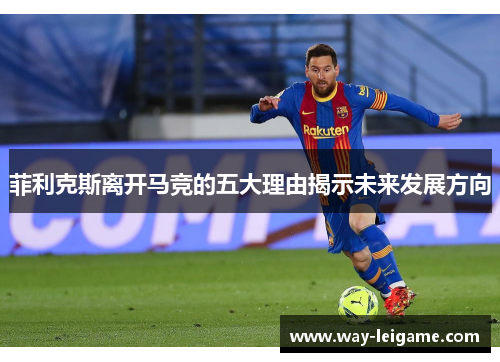 菲利克斯离开马竞的五大理由揭示未来发展方向