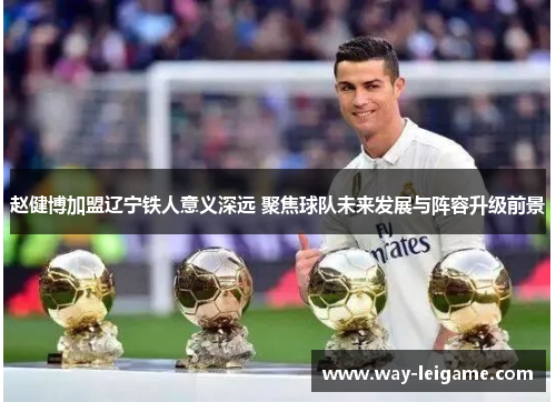 赵健博加盟辽宁铁人意义深远 聚焦球队未来发展与阵容升级前景