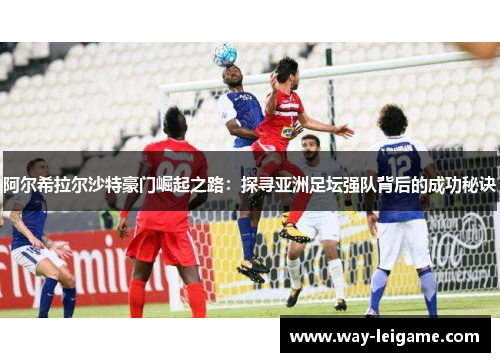 阿尔希拉尔沙特豪门崛起之路：探寻亚洲足坛强队背后的成功秘诀