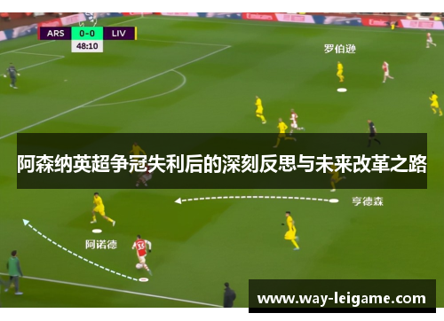阿森纳英超争冠失利后的深刻反思与未来改革之路