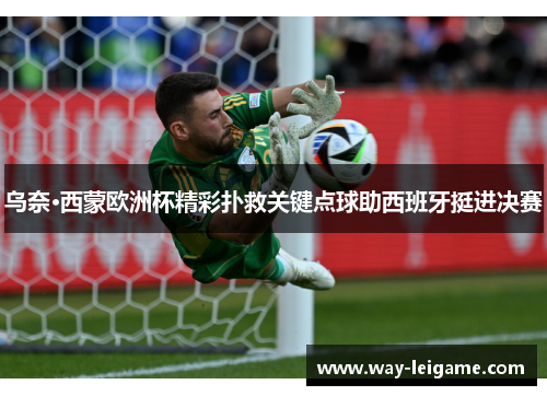 乌奈·西蒙欧洲杯精彩扑救关键点球助西班牙挺进决赛 乌奈·西蒙欧洲杯精彩扑救关键点球助西班牙挺进决赛