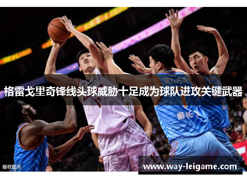 格雷戈里奇锋线头球威胁十足成为球队进攻关键武器