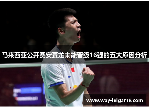 马来西亚公开赛安赛龙未能晋级16强的五大原因分析